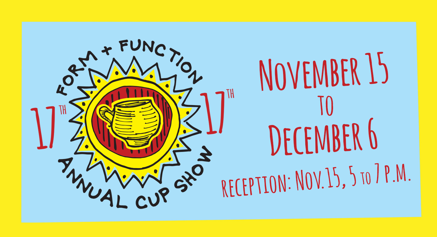 17th Annual Cup Show: Form and Function
November 15 to December 6, Reception November 15, 5 to 7p.m.